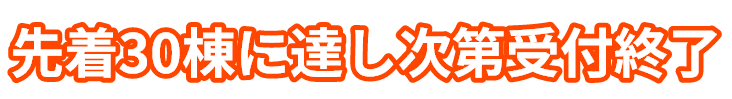 先着30棟に達し次第受付終了